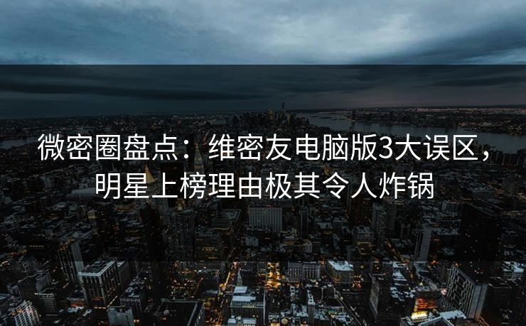 微密圈盘点:维密友电脑版3大误区,明星上榜理由极其令人炸锅 微密圈盘点:维密友电脑版3大误区,明星上榜理由极其令人炸锅