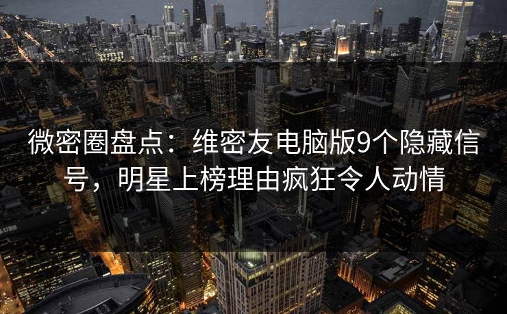 微密圈盘点:维密友电脑版9个隐藏信号,明星上榜理由疯狂令人动情 微密圈盘点:维密友电脑版9个隐藏信号,明星上榜理由疯狂令人动情