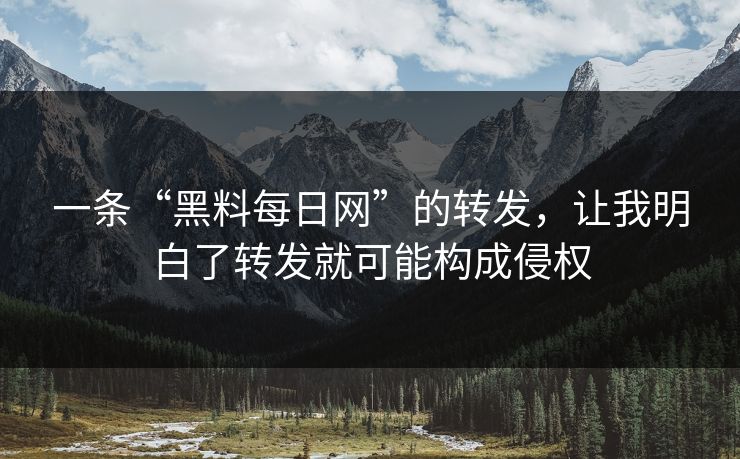 一条“黑料每日网”的转发，让我明白了转发就可能构成侵权